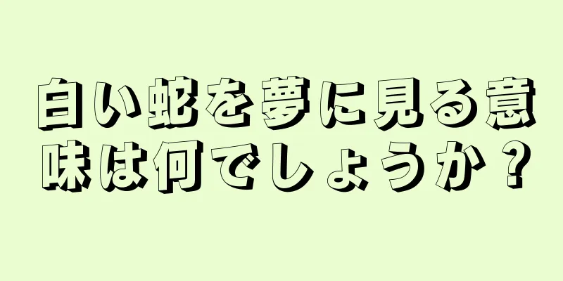 白い蛇を夢に見る意味は何でしょうか？