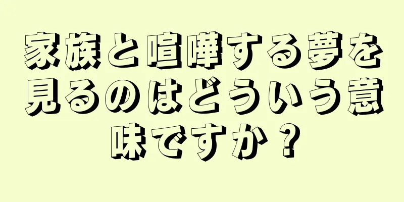 家族と喧嘩する夢を見るのはどういう意味ですか？