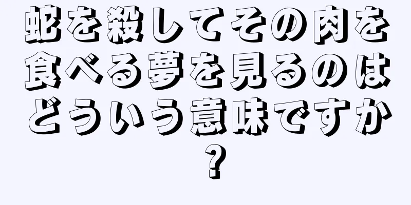 蛇を殺してその肉を食べる夢を見るのはどういう意味ですか？