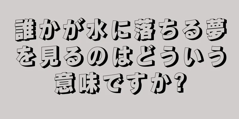 誰かが水に落ちる夢を見るのはどういう意味ですか?