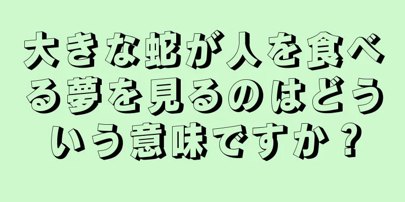 大きな蛇が人を食べる夢を見るのはどういう意味ですか？