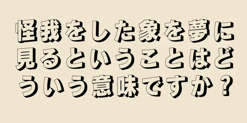 怪我をした象を夢に見るということはどういう意味ですか？
