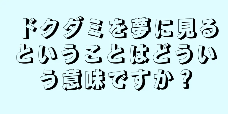ドクダミを夢に見るということはどういう意味ですか？