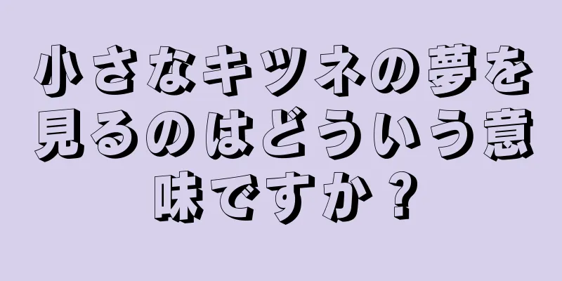 小さなキツネの夢を見るのはどういう意味ですか？