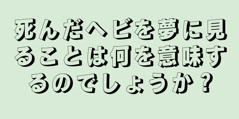 死んだヘビを夢に見ることは何を意味するのでしょうか？