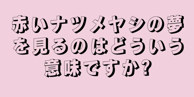 赤いナツメヤシの夢を見るのはどういう意味ですか?