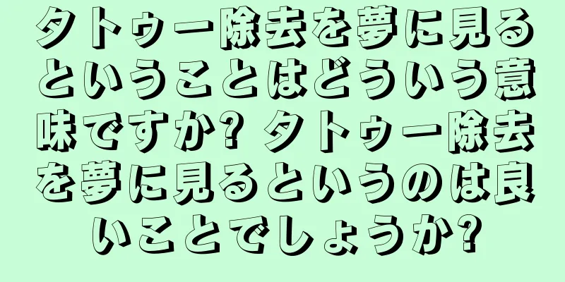 タトゥー除去を夢に見るということはどういう意味ですか? タトゥー除去を夢に見るというのは良いことでしょうか?