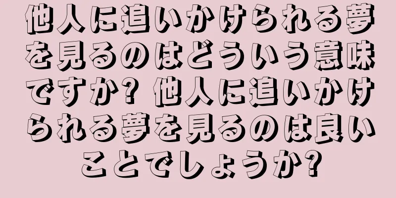 他人に追いかけられる夢を見るのはどういう意味ですか? 他人に追いかけられる夢を見るのは良いことでしょうか?