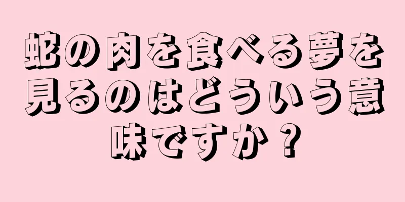 蛇の肉を食べる夢を見るのはどういう意味ですか？