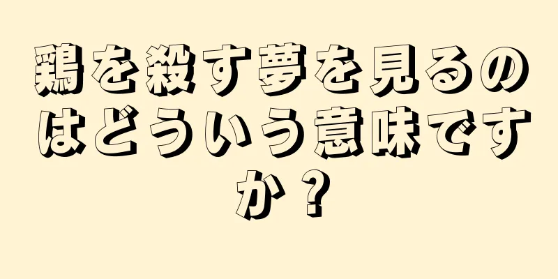 鶏を殺す夢を見るのはどういう意味ですか？