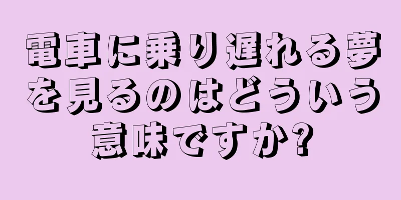 電車に乗り遅れる夢を見るのはどういう意味ですか?