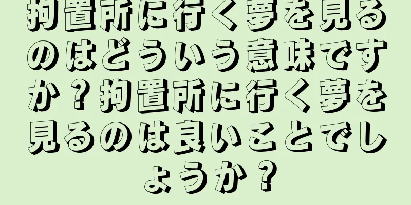 拘置所に行く夢を見るのはどういう意味ですか？拘置所に行く夢を見るのは良いことでしょうか？