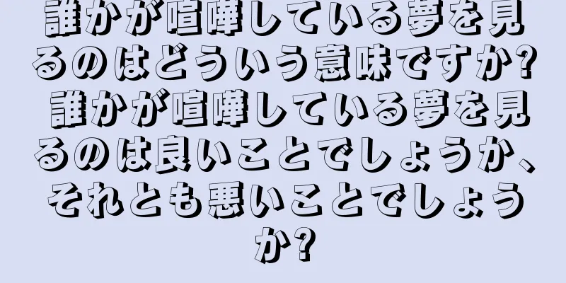 誰かが喧嘩している夢を見るのはどういう意味ですか? 誰かが喧嘩している夢を見るのは良いことでしょうか、それとも悪いことでしょうか?