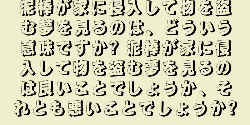 泥棒が家に侵入して物を盗む夢を見るのは、どういう意味ですか? 泥棒が家に侵入して物を盗む夢を見るのは良いことでしょうか、それとも悪いことでしょうか?