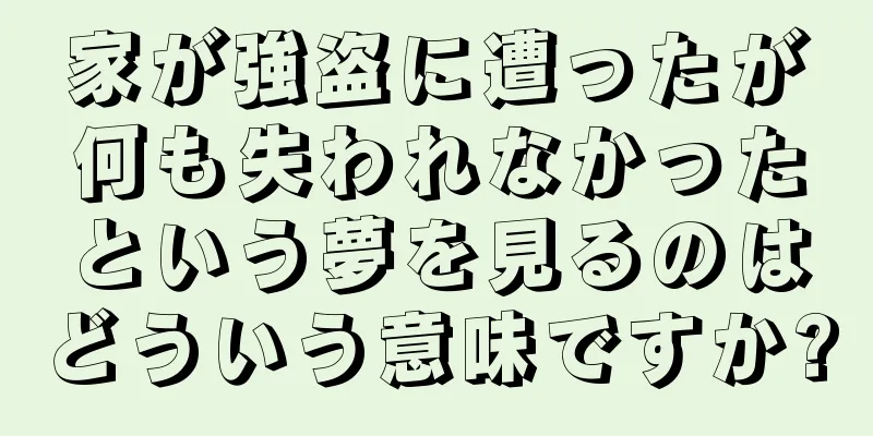 家が強盗に遭ったが何も失われなかったという夢を見るのはどういう意味ですか?
