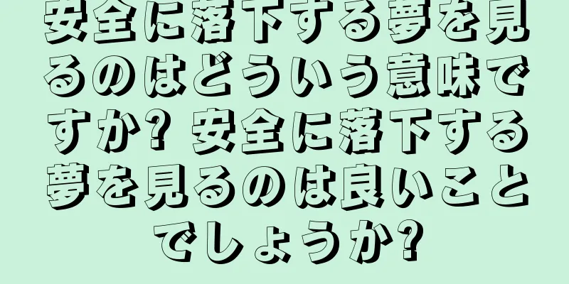 安全に落下する夢を見るのはどういう意味ですか? 安全に落下する夢を見るのは良いことでしょうか?