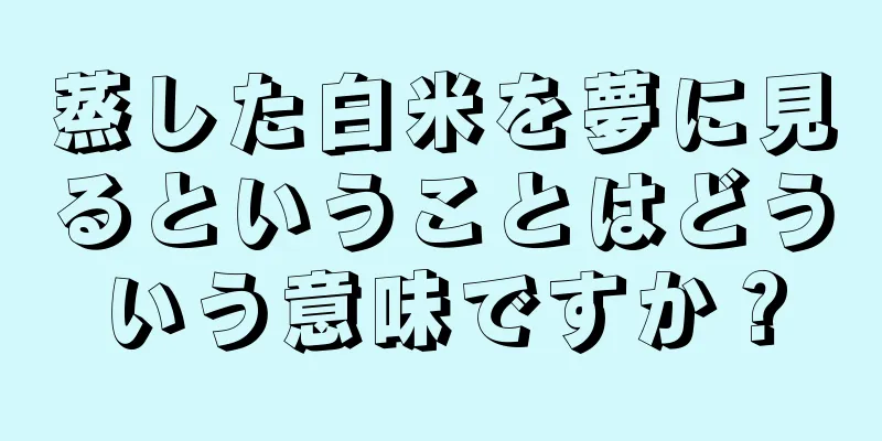 蒸した白米を夢に見るということはどういう意味ですか？