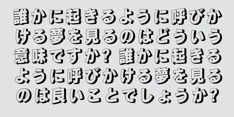 誰かに起きるように呼びかける夢を見るのはどういう意味ですか? 誰かに起きるように呼びかける夢を見るのは良いことでしょうか?