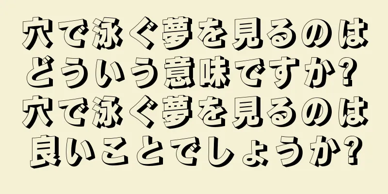 穴で泳ぐ夢を見るのはどういう意味ですか? 穴で泳ぐ夢を見るのは良いことでしょうか?