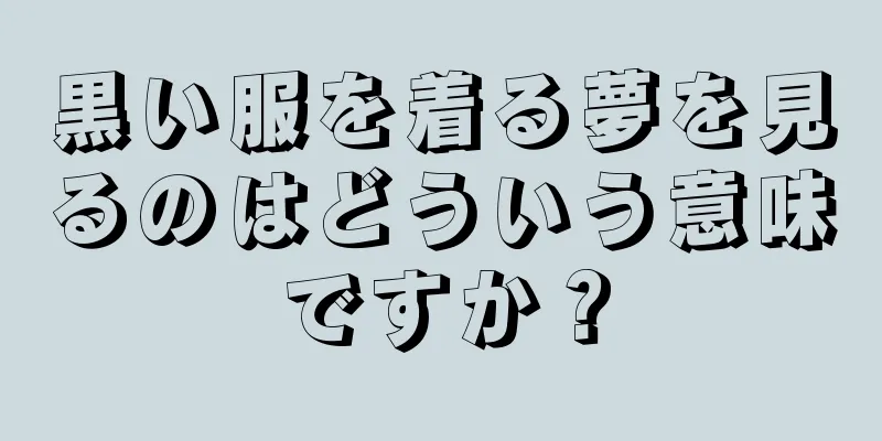 黒い服を着る夢を見るのはどういう意味ですか？