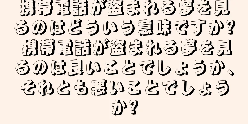 携帯電話が盗まれる夢を見るのはどういう意味ですか? 携帯電話が盗まれる夢を見るのは良いことでしょうか、それとも悪いことでしょうか?