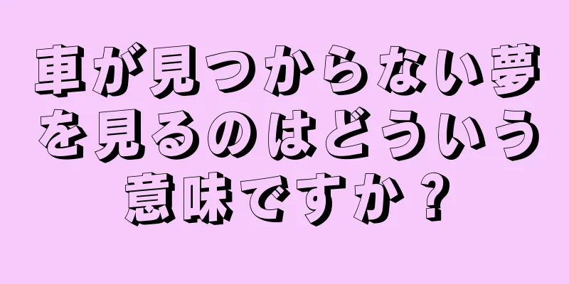 車が見つからない夢を見るのはどういう意味ですか？