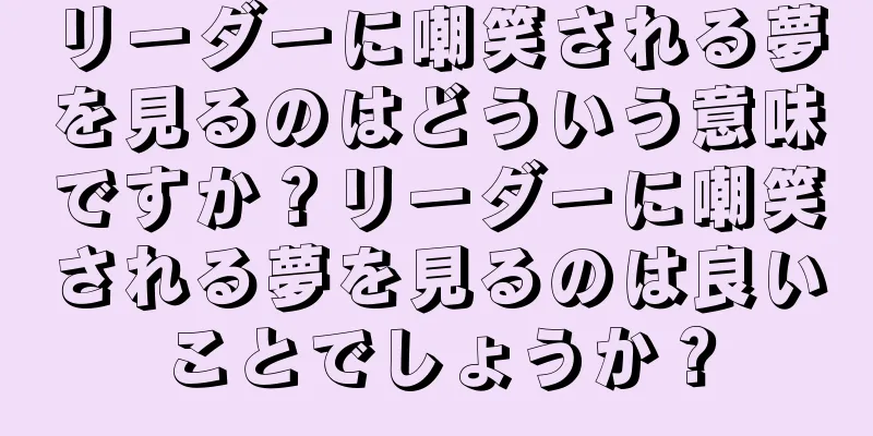 リーダーに嘲笑される夢を見るのはどういう意味ですか？リーダーに嘲笑される夢を見るのは良いことでしょうか？