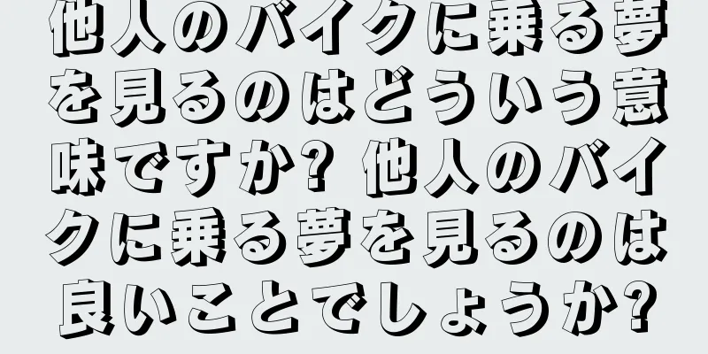 他人のバイクに乗る夢を見るのはどういう意味ですか? 他人のバイクに乗る夢を見るのは良いことでしょうか?