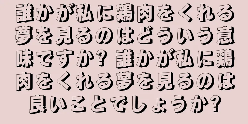 誰かが私に鶏肉をくれる夢を見るのはどういう意味ですか? 誰かが私に鶏肉をくれる夢を見るのは良いことでしょうか?