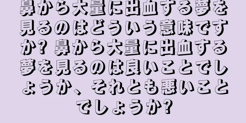 鼻から大量に出血する夢を見るのはどういう意味ですか? 鼻から大量に出血する夢を見るのは良いことでしょうか、それとも悪いことでしょうか?