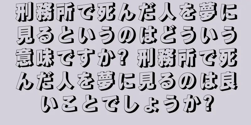刑務所で死んだ人を夢に見るというのはどういう意味ですか? 刑務所で死んだ人を夢に見るのは良いことでしょうか?