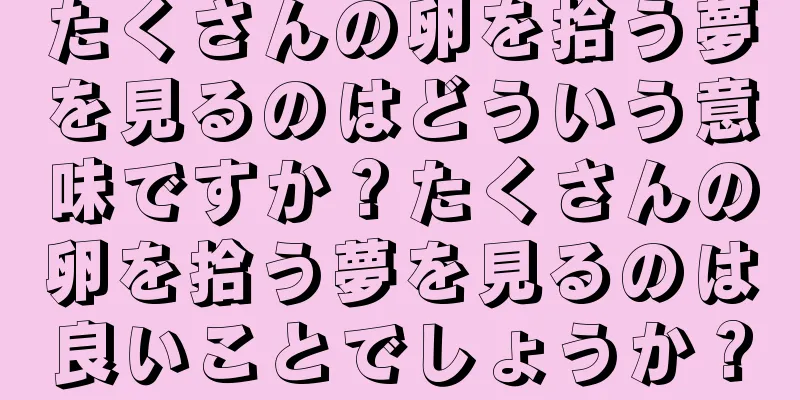 たくさんの卵を拾う夢を見るのはどういう意味ですか？たくさんの卵を拾う夢を見るのは良いことでしょうか？