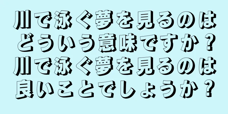 川で泳ぐ夢を見るのはどういう意味ですか？川で泳ぐ夢を見るのは良いことでしょうか？