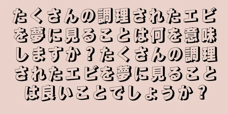 たくさんの調理されたエビを夢に見ることは何を意味しますか？たくさんの調理されたエビを夢に見ることは良いことでしょうか？