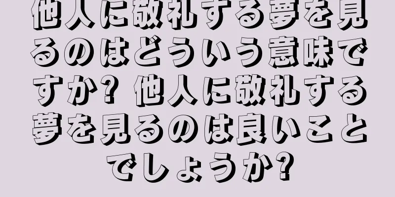 他人に敬礼する夢を見るのはどういう意味ですか? 他人に敬礼する夢を見るのは良いことでしょうか?