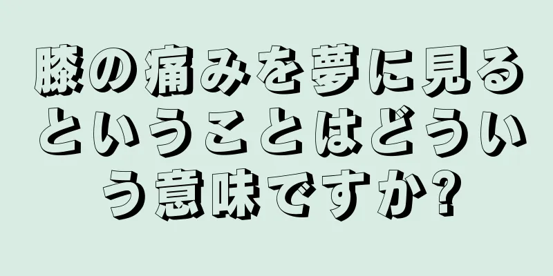 膝の痛みを夢に見るということはどういう意味ですか?