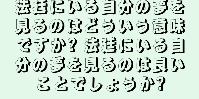 法廷にいる自分の夢を見るのはどういう意味ですか? 法廷にいる自分の夢を見るのは良いことでしょうか?