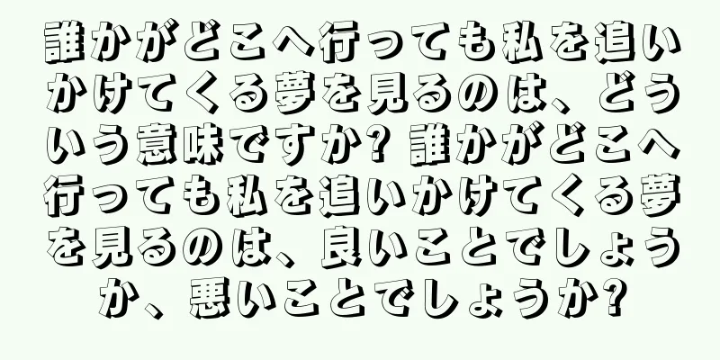 誰かがどこへ行っても私を追いかけてくる夢を見るのは、どういう意味ですか? 誰かがどこへ行っても私を追いかけてくる夢を見るのは、良いことでしょうか、悪いことでしょうか?