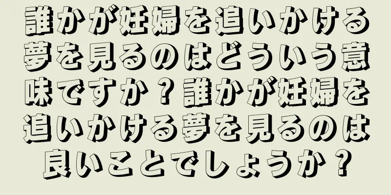 誰かが妊婦を追いかける夢を見るのはどういう意味ですか？誰かが妊婦を追いかける夢を見るのは良いことでしょうか？