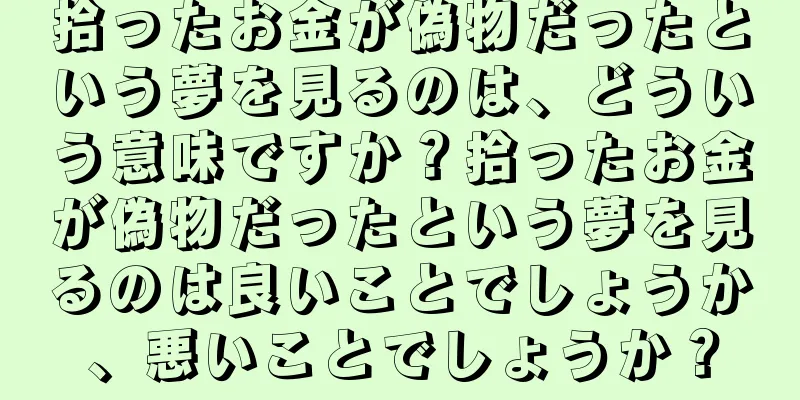 拾ったお金が偽物だったという夢を見るのは、どういう意味ですか？拾ったお金が偽物だったという夢を見るのは良いことでしょうか、悪いことでしょうか？