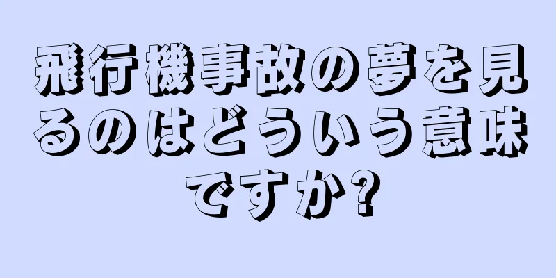飛行機事故の夢を見るのはどういう意味ですか?