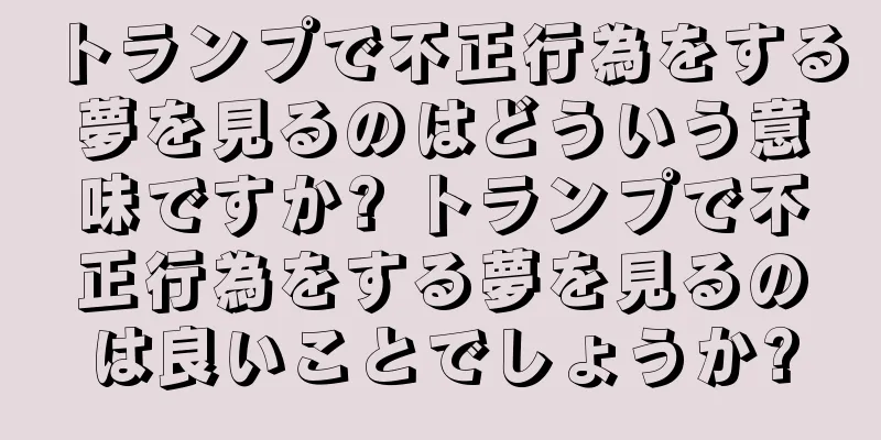 トランプで不正行為をする夢を見るのはどういう意味ですか? トランプで不正行為をする夢を見るのは良いことでしょうか?