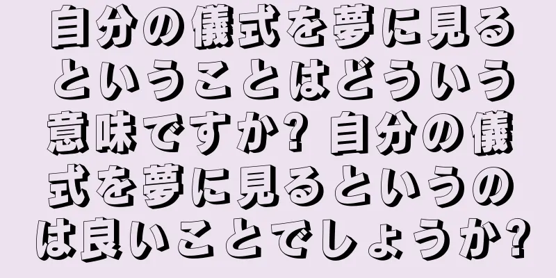 自分の儀式を夢に見るということはどういう意味ですか? 自分の儀式を夢に見るというのは良いことでしょうか?