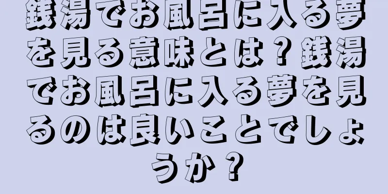 銭湯でお風呂に入る夢を見る意味とは？銭湯でお風呂に入る夢を見るのは良いことでしょうか？