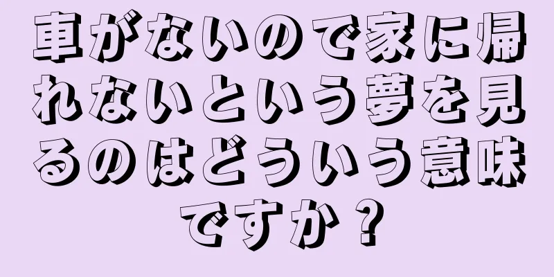 車がないので家に帰れないという夢を見るのはどういう意味ですか？