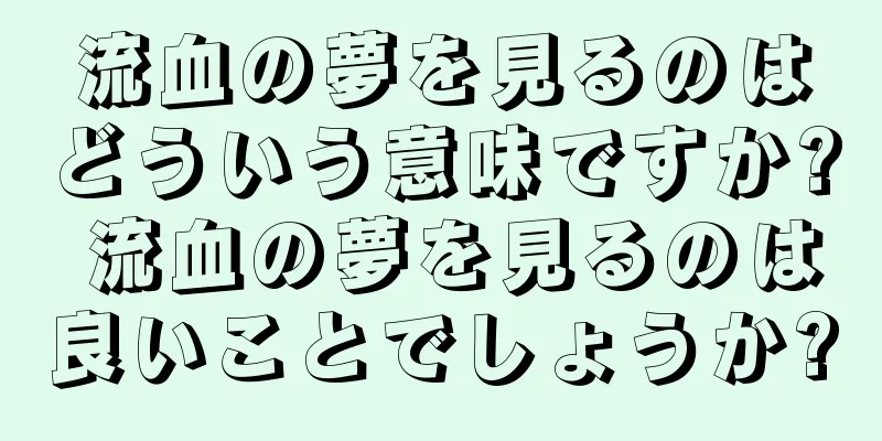 流血の夢を見るのはどういう意味ですか? 流血の夢を見るのは良いことでしょうか?