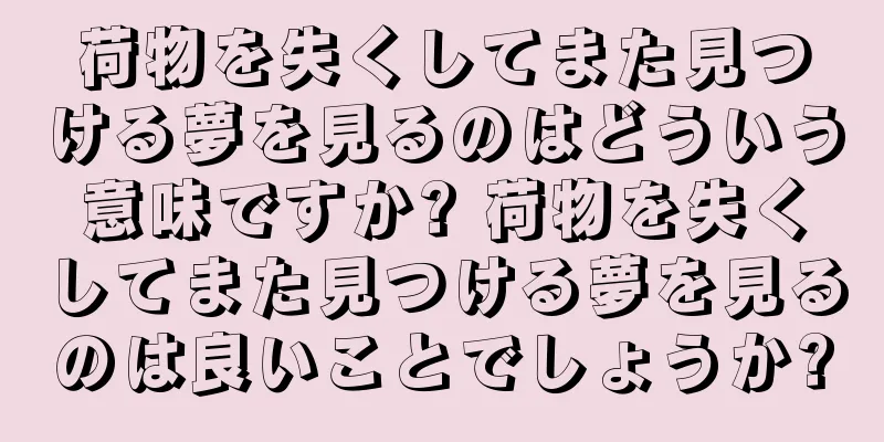 荷物を失くしてまた見つける夢を見るのはどういう意味ですか? 荷物を失くしてまた見つける夢を見るのは良いことでしょうか?