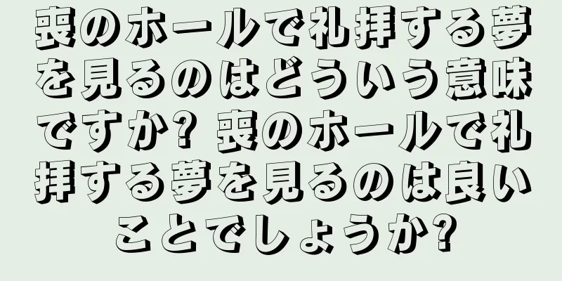 喪のホールで礼拝する夢を見るのはどういう意味ですか? 喪のホールで礼拝する夢を見るのは良いことでしょうか?