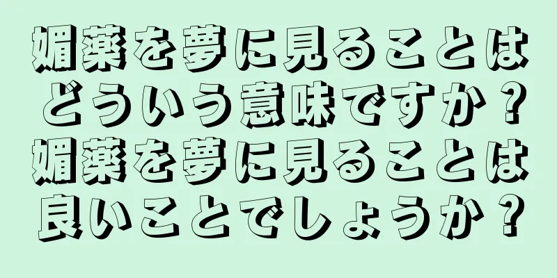 媚薬を夢に見ることはどういう意味ですか？媚薬を夢に見ることは良いことでしょうか？