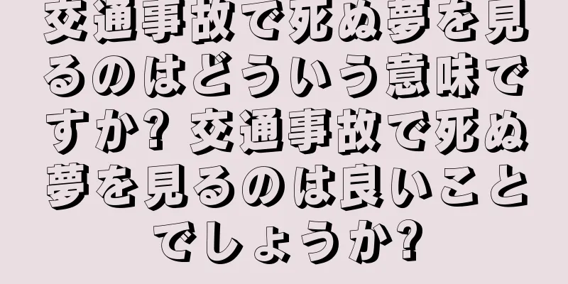 交通事故で死ぬ夢を見るのはどういう意味ですか? 交通事故で死ぬ夢を見るのは良いことでしょうか?